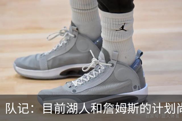 队记：目前湖人和詹姆斯的计划尚不明朗 老詹并不完全适配东契奇